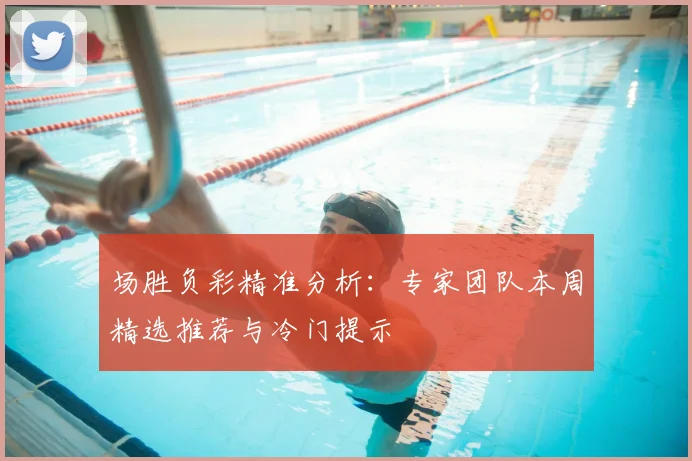 场胜负彩精准分析：专家团队本周精选推荐与冷门提示