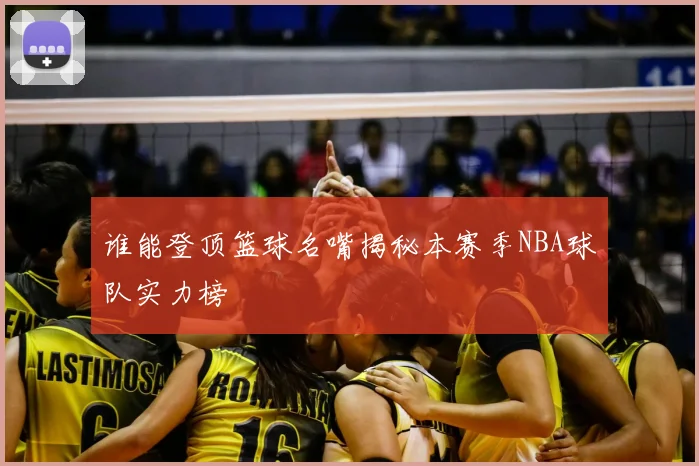 谁能登顶篮球名嘴揭秘本赛季NBA球队实力榜