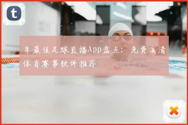 年最佳足球直播App盘点：免费高清体育赛事软件推荐