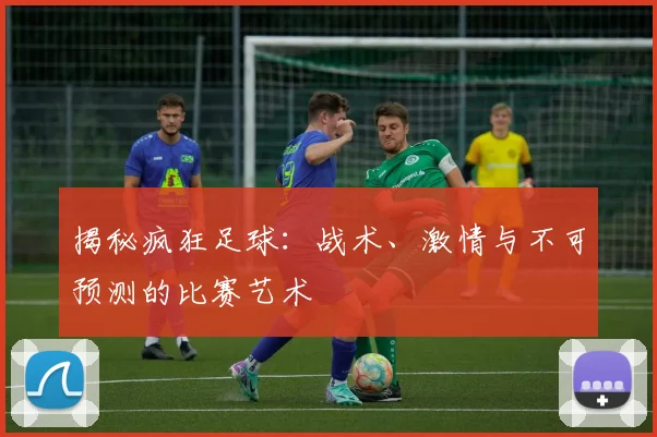 揭秘疯狂足球：战术、激情与不可预测的比赛艺术