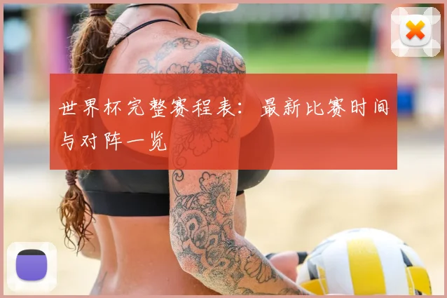 世界杯完整赛程表：最新比赛时间与对阵一览