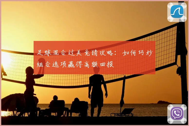 足球混合过关竞猜攻略：如何巧妙组合选项赢得高额回报