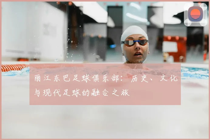 丽江东巴足球俱乐部:历史、文化与现代足球的融合之旅