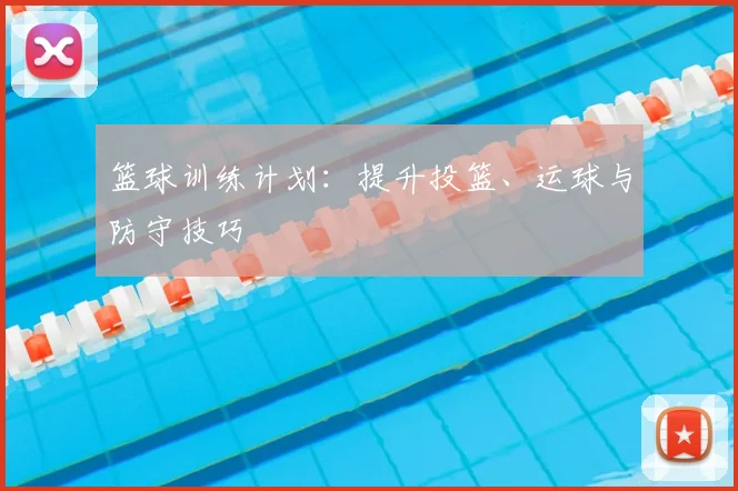 篮球训练计划:提升投篮、运球与防守技巧