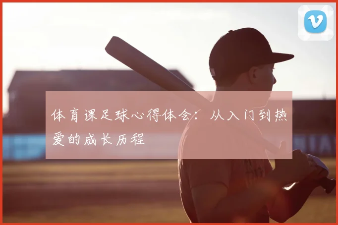 体育课足球心得体会:从入门到热爱的成长历程