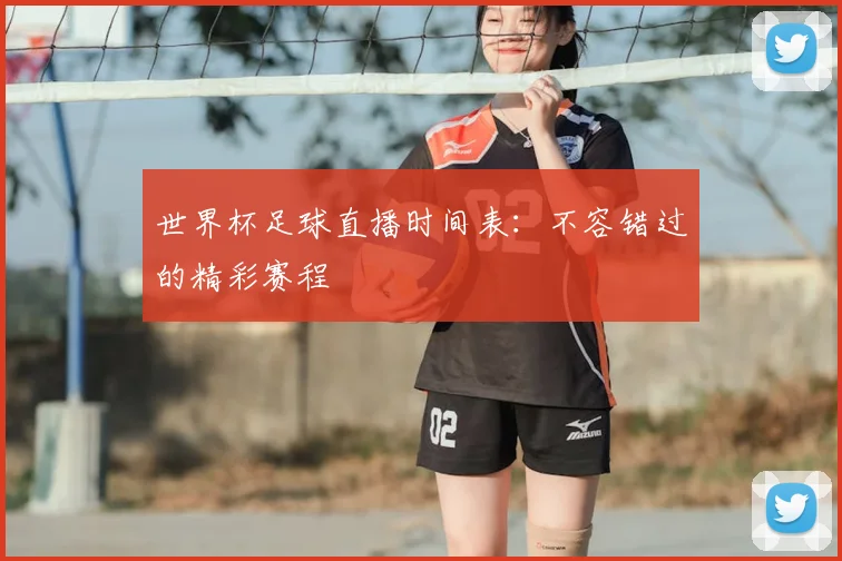 世界杯足球直播时间表：不容错过的精彩赛程
