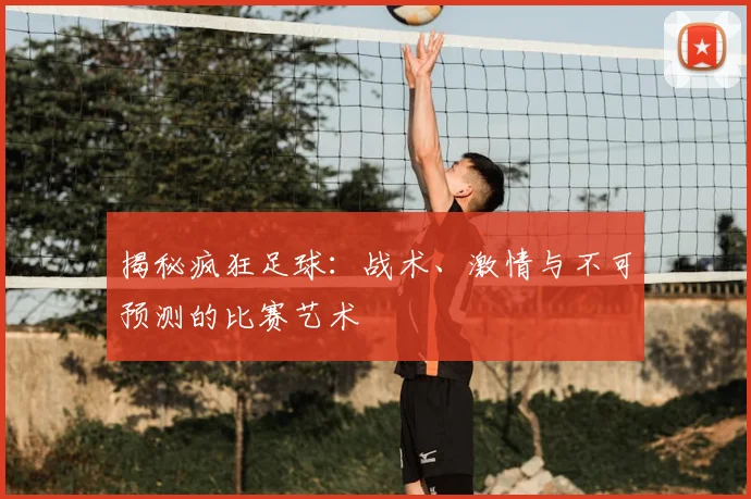 揭秘疯狂足球:战术、激情与不可预测的比赛艺术