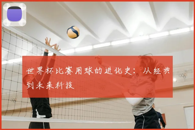 世界杯比赛用球的进化史:从经典到未来科技